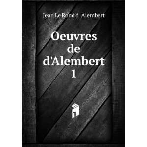 Oeuvres de DAlembert . 1 Jean Le Rond d  Alembert  