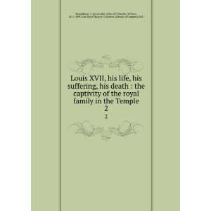 Louis XVII, his life, his suffering, his death  the captivity of the 