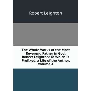 The Whole Works of Robert Leighton, Archbishop of Glasgow To Which Is 